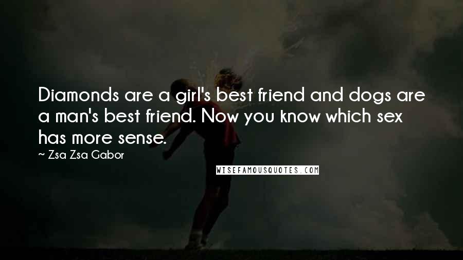 Zsa Zsa Gabor Quotes: Diamonds are a girl's best friend and dogs are a man's best friend. Now you know which sex has more sense.