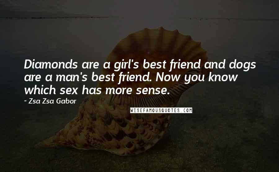 Zsa Zsa Gabor Quotes: Diamonds are a girl's best friend and dogs are a man's best friend. Now you know which sex has more sense.