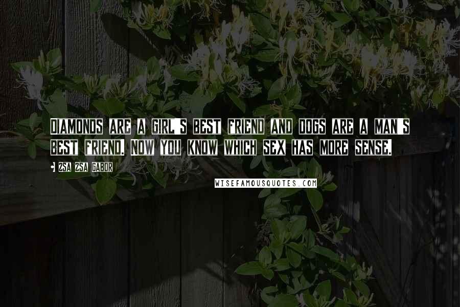 Zsa Zsa Gabor Quotes: Diamonds are a girl's best friend and dogs are a man's best friend. Now you know which sex has more sense.