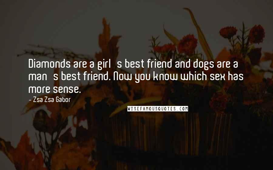 Zsa Zsa Gabor Quotes: Diamonds are a girl's best friend and dogs are a man's best friend. Now you know which sex has more sense.