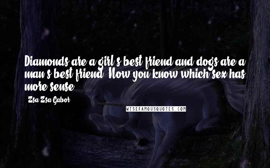 Zsa Zsa Gabor Quotes: Diamonds are a girl's best friend and dogs are a man's best friend. Now you know which sex has more sense.