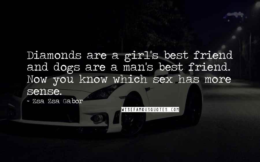 Zsa Zsa Gabor Quotes: Diamonds are a girl's best friend and dogs are a man's best friend. Now you know which sex has more sense.