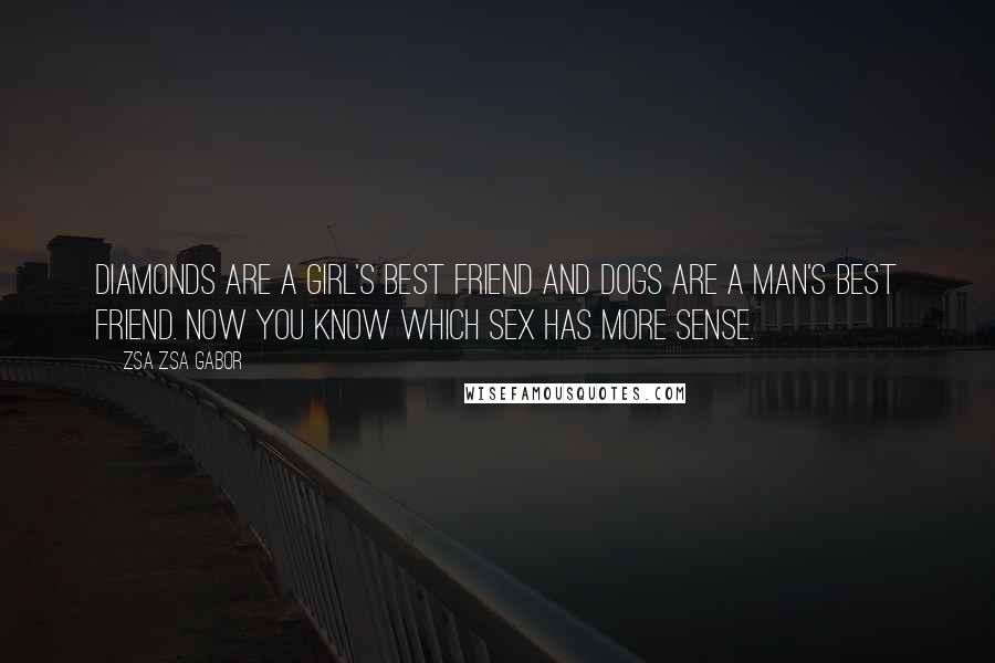 Zsa Zsa Gabor Quotes: Diamonds are a girl's best friend and dogs are a man's best friend. Now you know which sex has more sense.