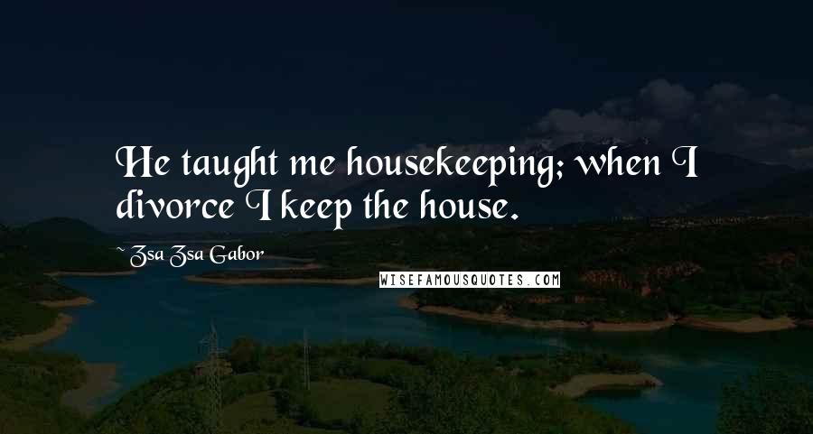 Zsa Zsa Gabor Quotes: He taught me housekeeping; when I divorce I keep the house.