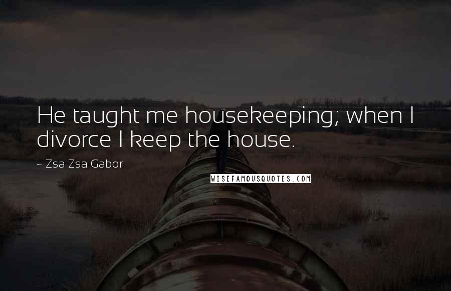 Zsa Zsa Gabor Quotes: He taught me housekeeping; when I divorce I keep the house.
