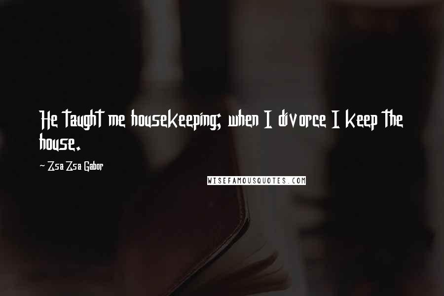 Zsa Zsa Gabor Quotes: He taught me housekeeping; when I divorce I keep the house.