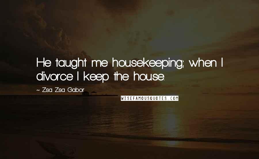 Zsa Zsa Gabor Quotes: He taught me housekeeping; when I divorce I keep the house.