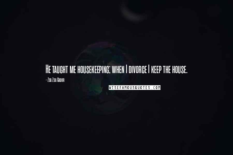 Zsa Zsa Gabor Quotes: He taught me housekeeping; when I divorce I keep the house.