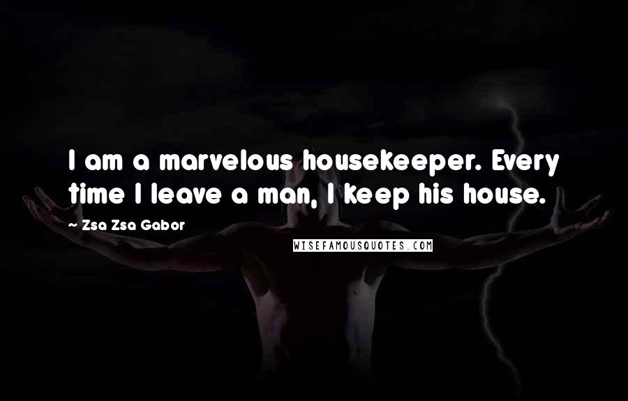 Zsa Zsa Gabor Quotes: I am a marvelous housekeeper. Every time I leave a man, I keep his house.