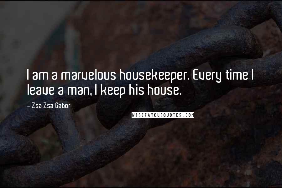 Zsa Zsa Gabor Quotes: I am a marvelous housekeeper. Every time I leave a man, I keep his house.