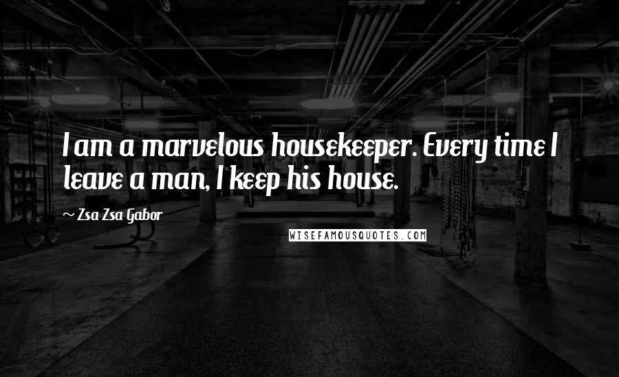 Zsa Zsa Gabor Quotes: I am a marvelous housekeeper. Every time I leave a man, I keep his house.
