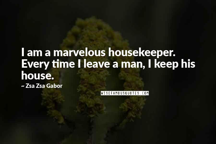 Zsa Zsa Gabor Quotes: I am a marvelous housekeeper. Every time I leave a man, I keep his house.