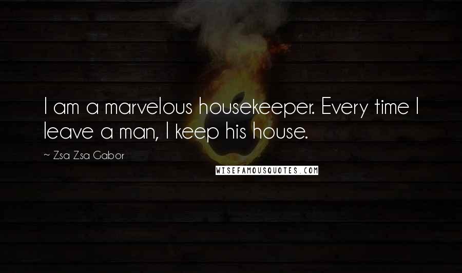 Zsa Zsa Gabor Quotes: I am a marvelous housekeeper. Every time I leave a man, I keep his house.