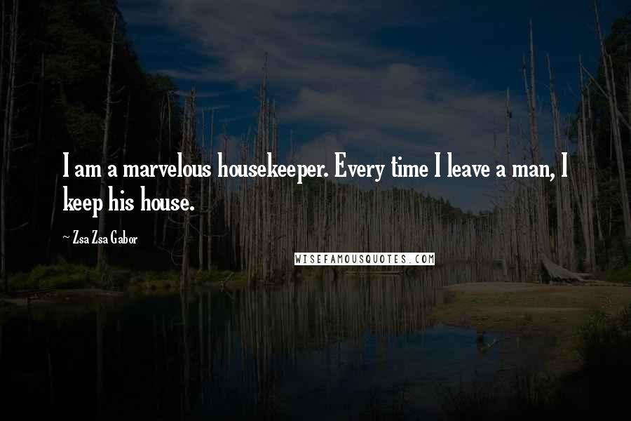 Zsa Zsa Gabor Quotes: I am a marvelous housekeeper. Every time I leave a man, I keep his house.