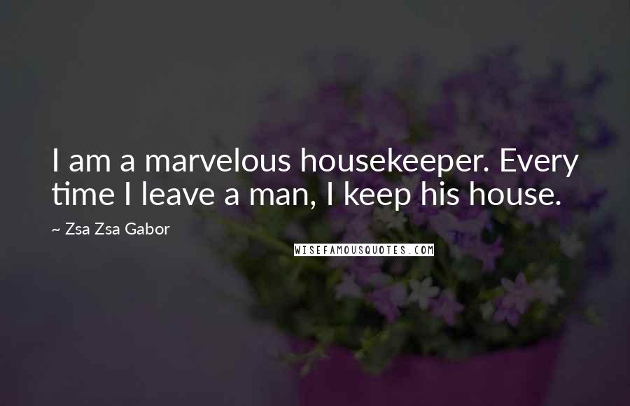 Zsa Zsa Gabor Quotes: I am a marvelous housekeeper. Every time I leave a man, I keep his house.
