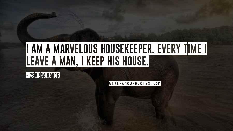Zsa Zsa Gabor Quotes: I am a marvelous housekeeper. Every time I leave a man, I keep his house.