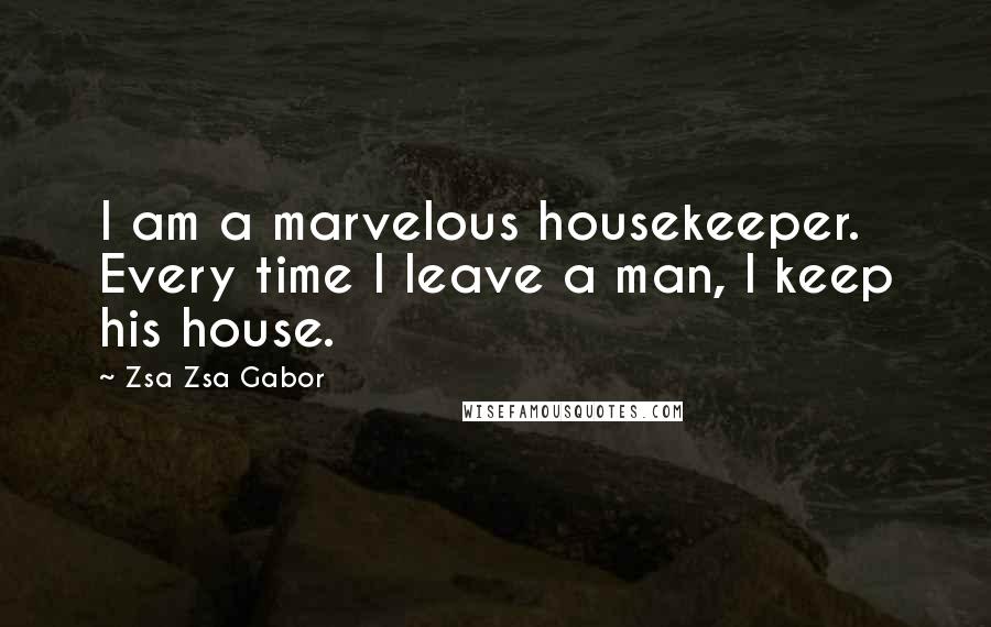 Zsa Zsa Gabor Quotes: I am a marvelous housekeeper. Every time I leave a man, I keep his house.