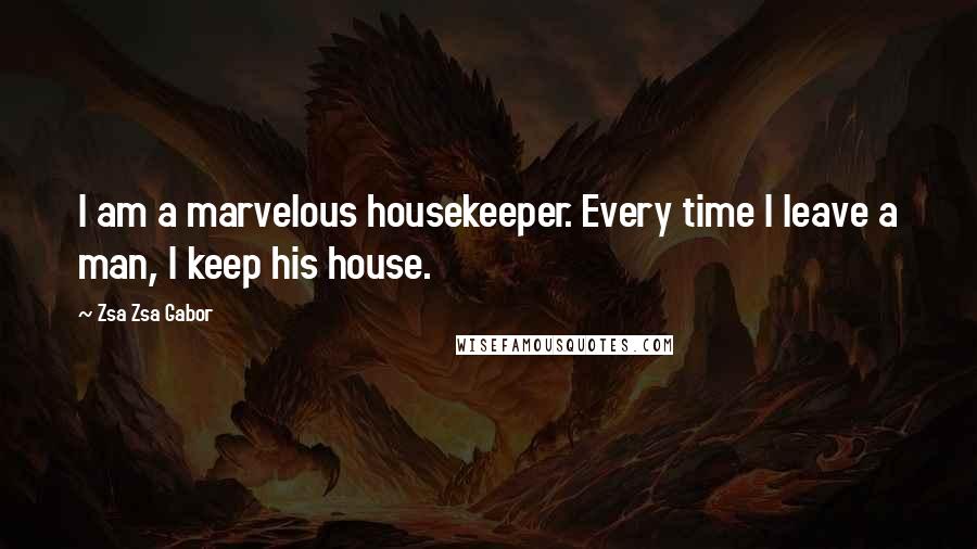 Zsa Zsa Gabor Quotes: I am a marvelous housekeeper. Every time I leave a man, I keep his house.