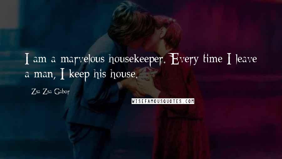 Zsa Zsa Gabor Quotes: I am a marvelous housekeeper. Every time I leave a man, I keep his house.