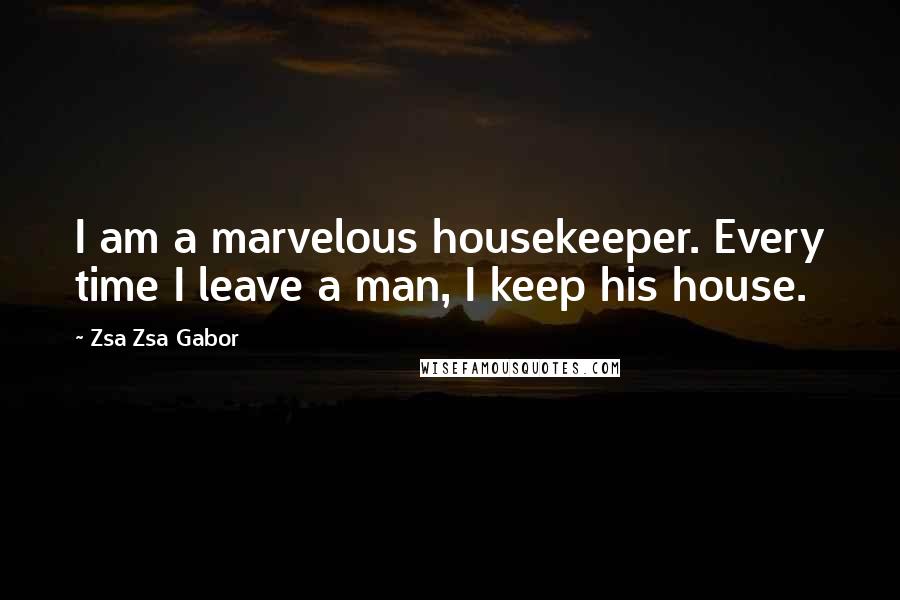 Zsa Zsa Gabor Quotes: I am a marvelous housekeeper. Every time I leave a man, I keep his house.