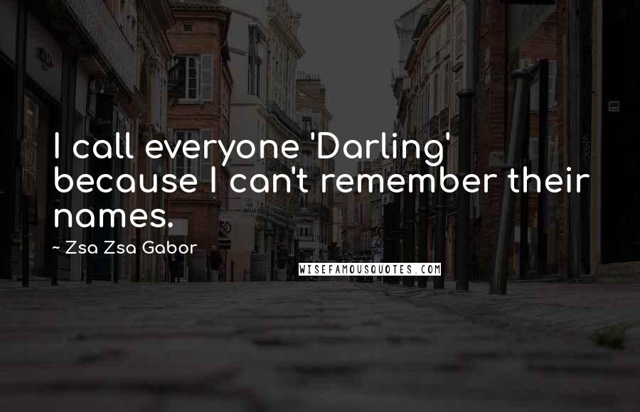 Zsa Zsa Gabor Quotes: I call everyone 'Darling' because I can't remember their names.