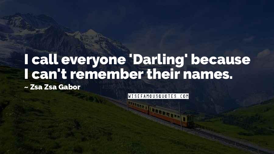 Zsa Zsa Gabor Quotes: I call everyone 'Darling' because I can't remember their names.