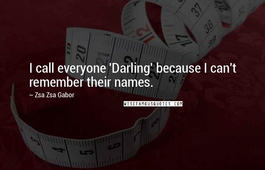 Zsa Zsa Gabor Quotes: I call everyone 'Darling' because I can't remember their names.