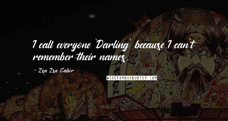 Zsa Zsa Gabor Quotes: I call everyone 'Darling' because I can't remember their names.