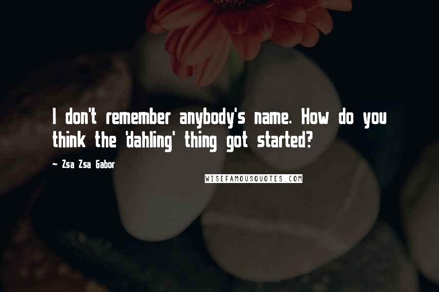 Zsa Zsa Gabor Quotes: I don't remember anybody's name. How do you think the 'dahling' thing got started?
