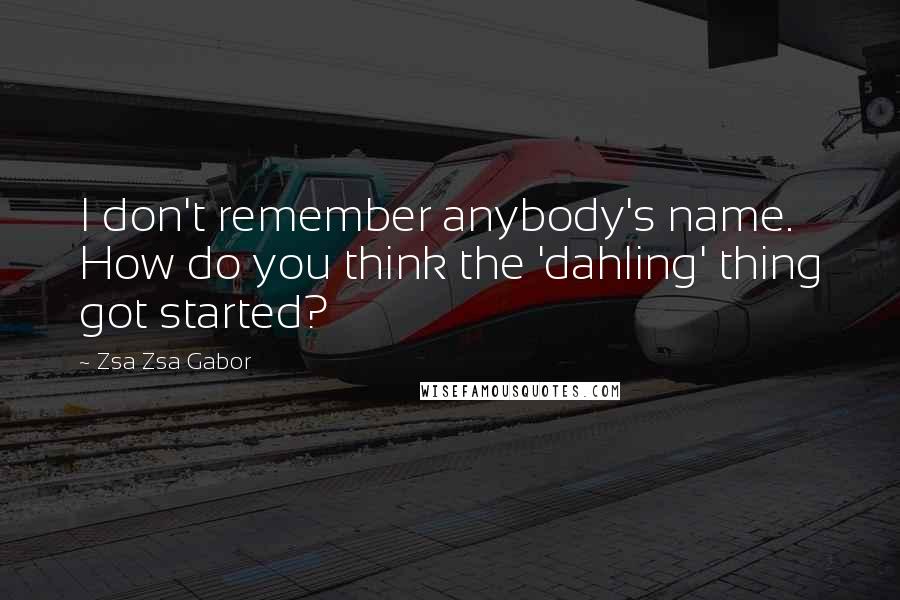 Zsa Zsa Gabor Quotes: I don't remember anybody's name. How do you think the 'dahling' thing got started?