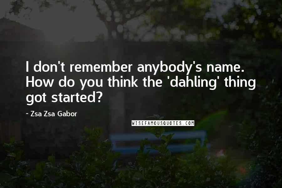 Zsa Zsa Gabor Quotes: I don't remember anybody's name. How do you think the 'dahling' thing got started?