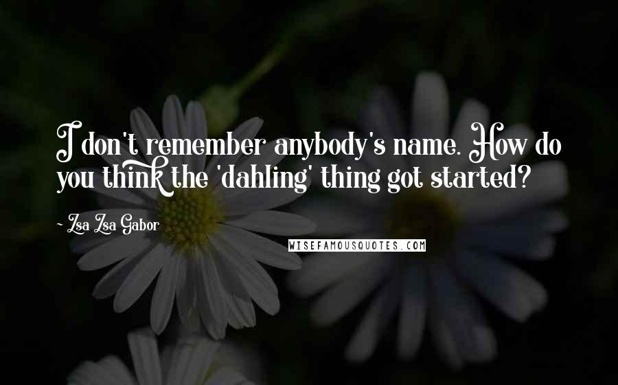 Zsa Zsa Gabor Quotes: I don't remember anybody's name. How do you think the 'dahling' thing got started?