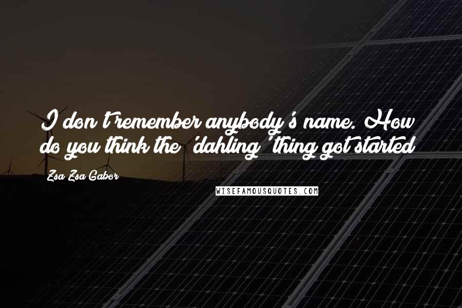 Zsa Zsa Gabor Quotes: I don't remember anybody's name. How do you think the 'dahling' thing got started?