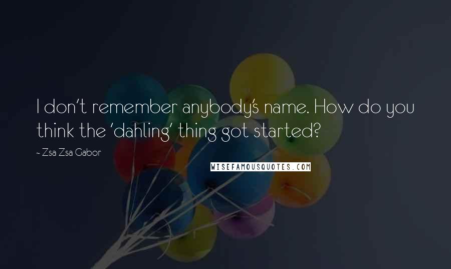 Zsa Zsa Gabor Quotes: I don't remember anybody's name. How do you think the 'dahling' thing got started?