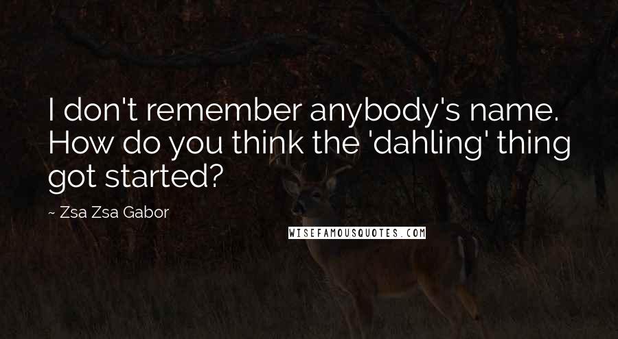 Zsa Zsa Gabor Quotes: I don't remember anybody's name. How do you think the 'dahling' thing got started?