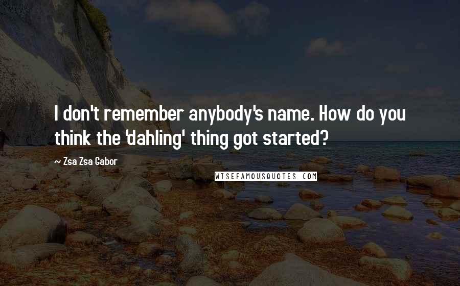 Zsa Zsa Gabor Quotes: I don't remember anybody's name. How do you think the 'dahling' thing got started?
