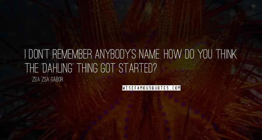 Zsa Zsa Gabor Quotes: I don't remember anybody's name. How do you think the 'dahling' thing got started?