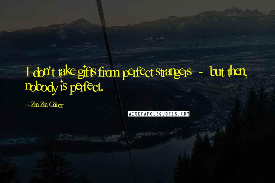 Zsa Zsa Gabor Quotes: I don't take gifts from perfect strangers - but then, nobody is perfect.
