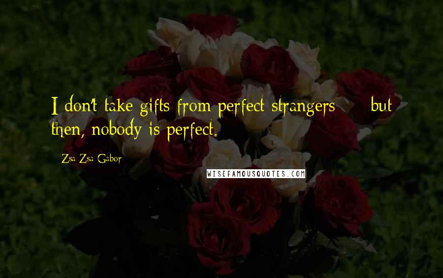 Zsa Zsa Gabor Quotes: I don't take gifts from perfect strangers - but then, nobody is perfect.
