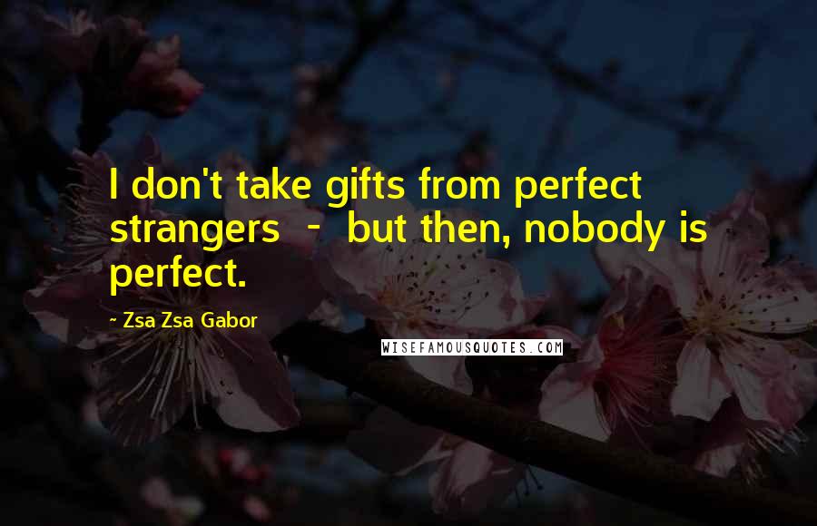 Zsa Zsa Gabor Quotes: I don't take gifts from perfect strangers - but then, nobody is perfect.