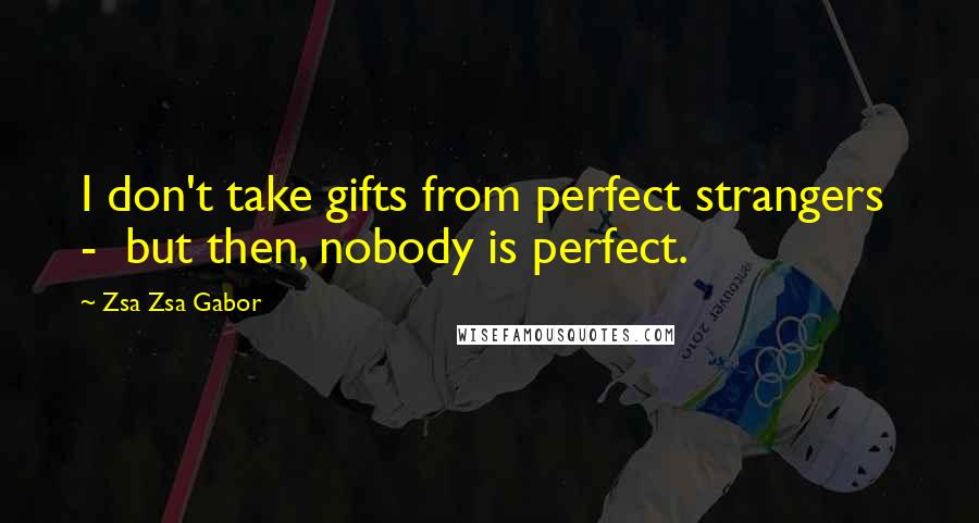 Zsa Zsa Gabor Quotes: I don't take gifts from perfect strangers - but then, nobody is perfect.