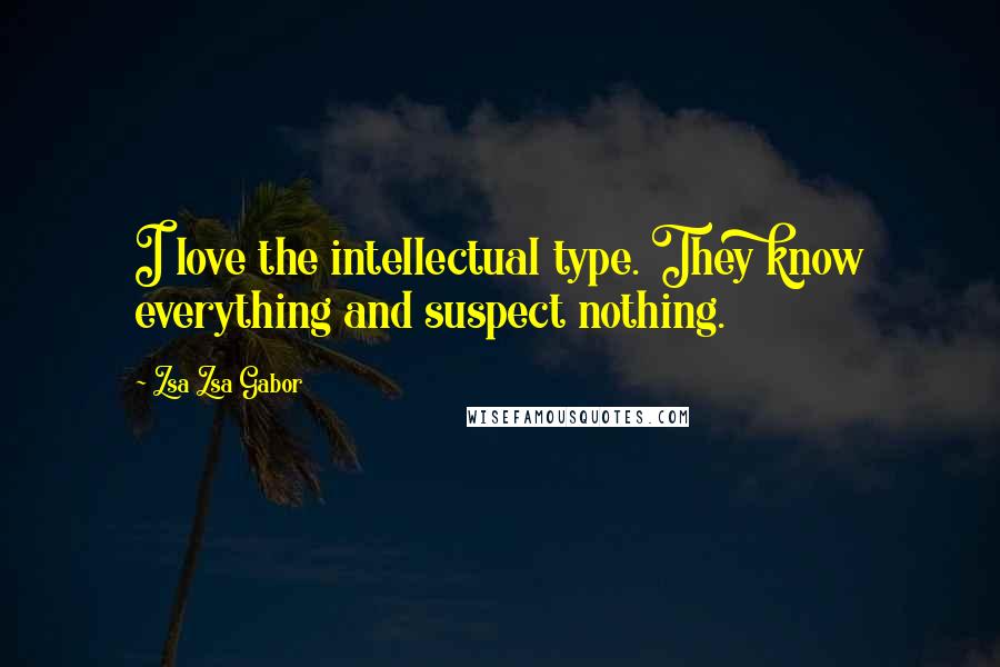 Zsa Zsa Gabor Quotes: I love the intellectual type. They know everything and suspect nothing.
