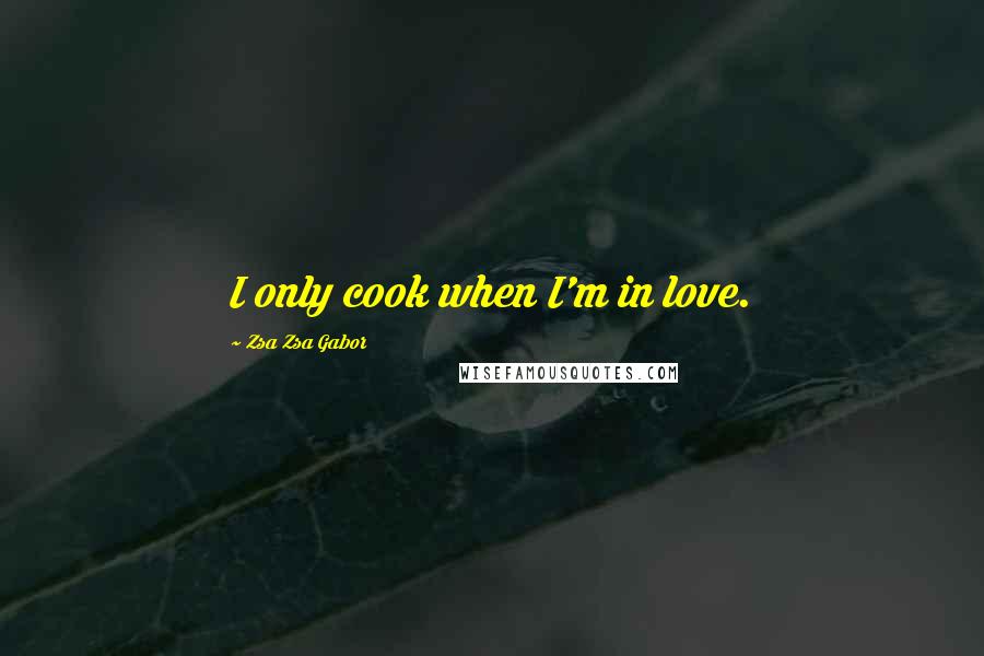 Zsa Zsa Gabor Quotes: I only cook when I'm in love.