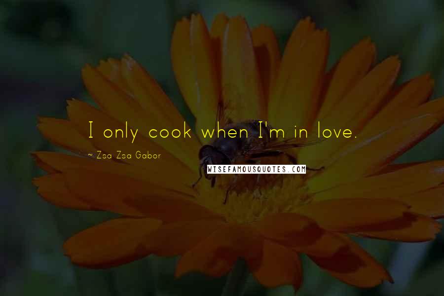 Zsa Zsa Gabor Quotes: I only cook when I'm in love.