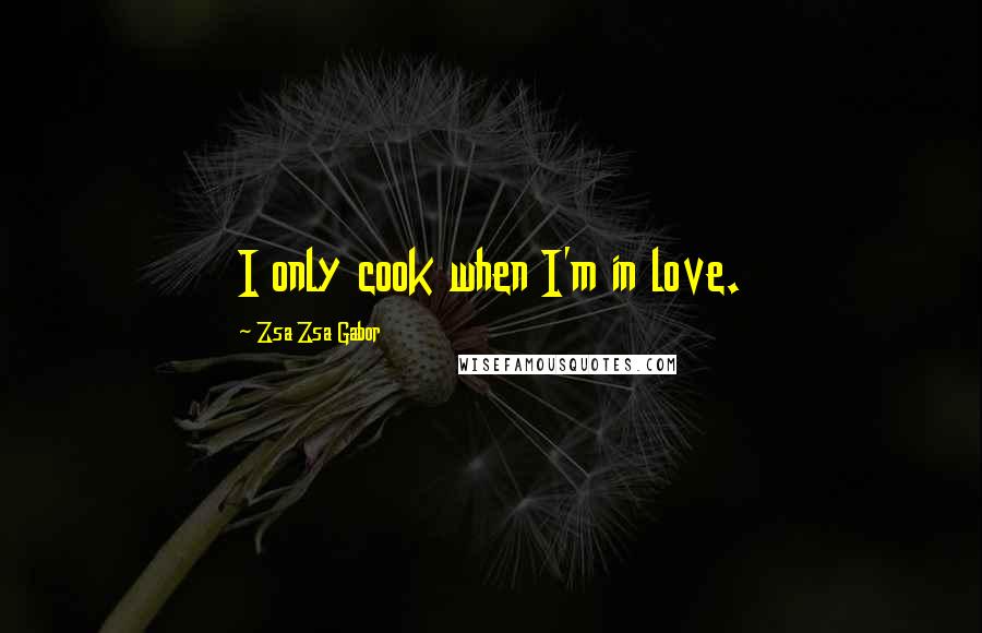 Zsa Zsa Gabor Quotes: I only cook when I'm in love.