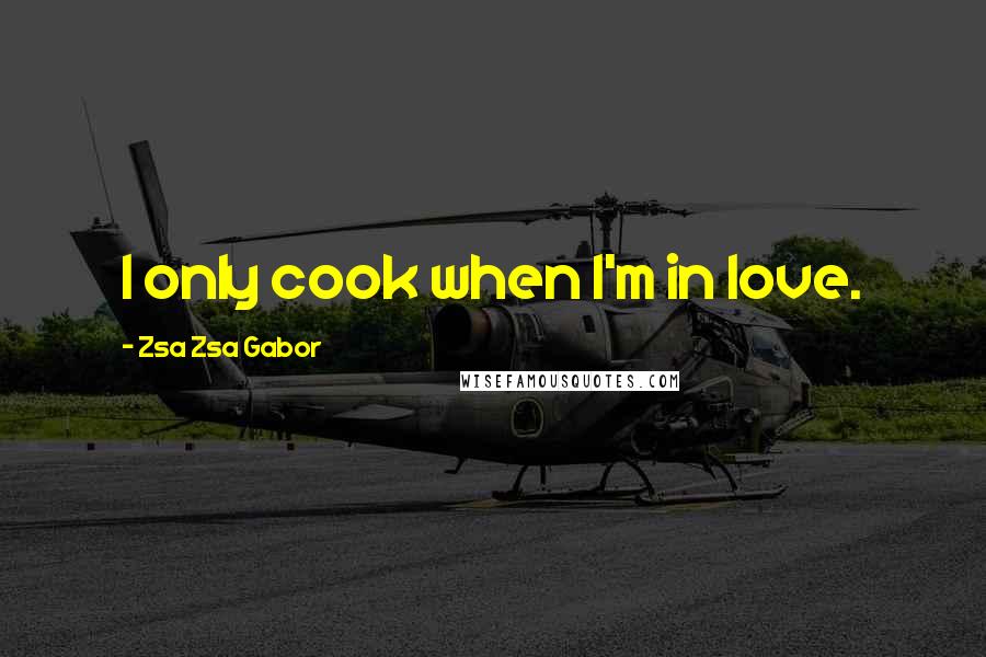 Zsa Zsa Gabor Quotes: I only cook when I'm in love.