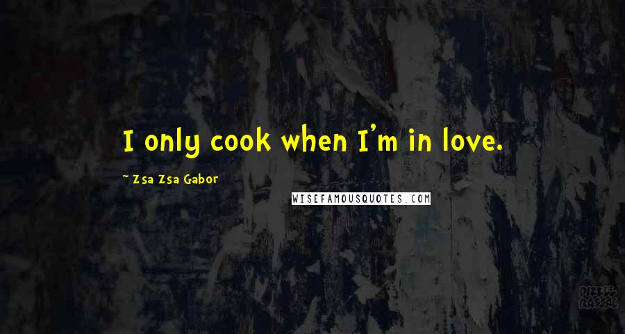 Zsa Zsa Gabor Quotes: I only cook when I'm in love.