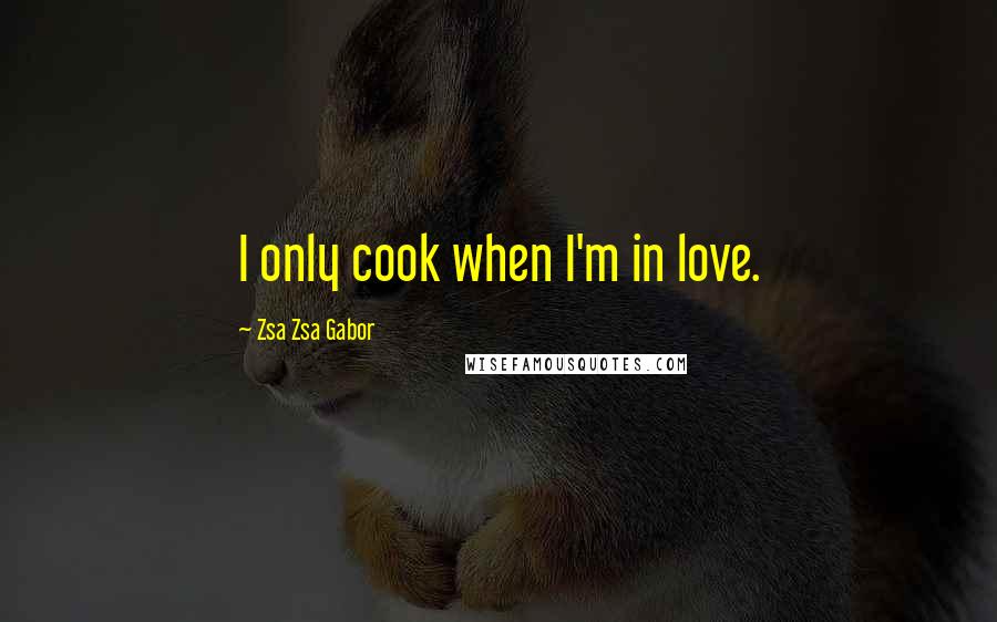 Zsa Zsa Gabor Quotes: I only cook when I'm in love.