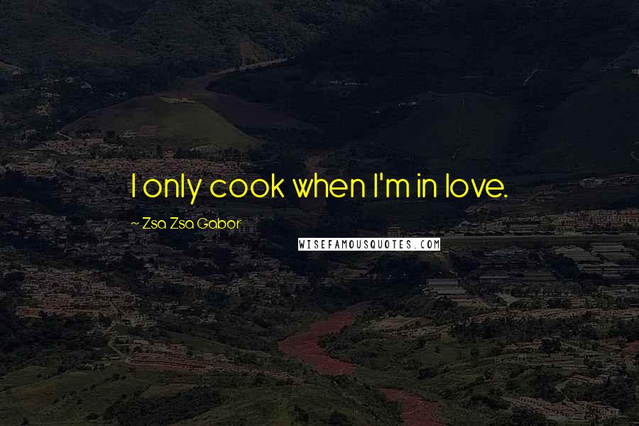 Zsa Zsa Gabor Quotes: I only cook when I'm in love.