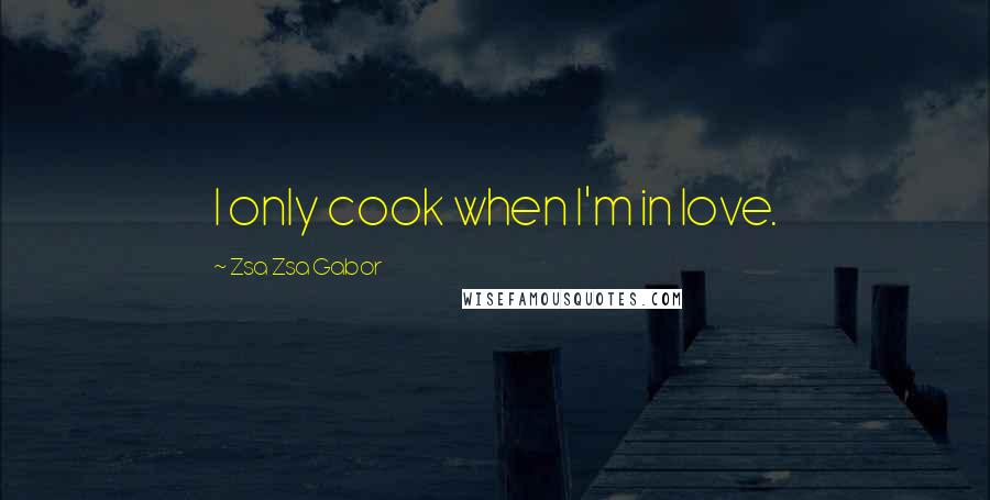 Zsa Zsa Gabor Quotes: I only cook when I'm in love.